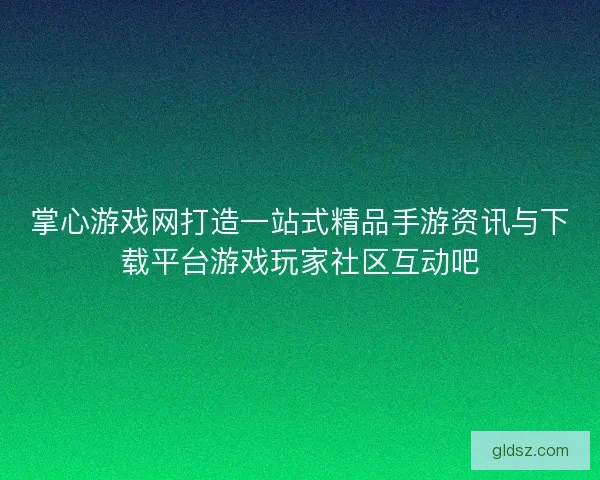 掌心游戏网打造一站式精品手游资讯与下载平台游戏玩家社区互动吧