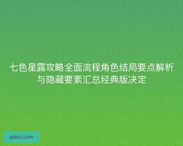 七色星露攻略全面流程角色结局要点解析与隐藏要素汇总经典版决定