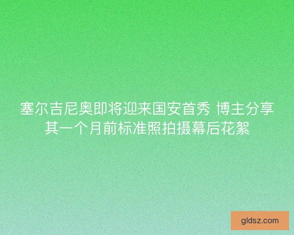 塞尔吉尼奥即将迎来国安首秀 博主分享其一个月前标准照拍摄幕后花絮
