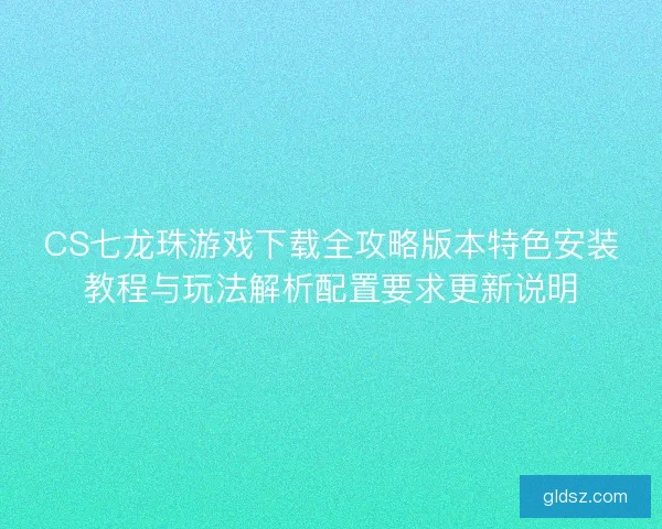 CS七龙珠游戏下载全攻略版本特色安装教程与玩法解析配置要求更新说明
