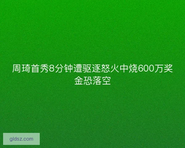 周琦首秀8分钟遭驱逐怒火中烧600万奖金恐落空